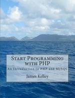 Start Programming with PHP : An Introduction to PHP and MySQL - James Kelley