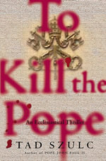 To Kill The Pope : An Ecclesiastical Thriller - Tad Szulc