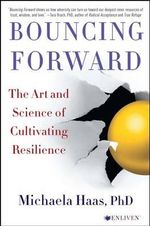Bouncing Forward : The Art and Science of Cultivating Resilience - Michaela Haas