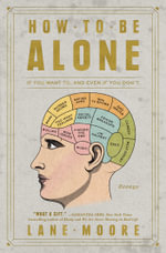 How to Be Alone : If You Want To, and Even If You Don't - Lane Moore