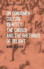 On Consumer Culture, Identity, the Church and the Rhetorics of Delight : Reading Augustine - Dr Mark  Clavier