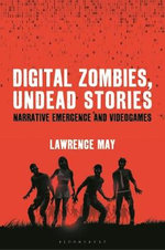 Digital Zombies, Undead Stories : Narrative Emergence and Videogames - Lawrence May