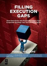 Filling Execution Gaps : How Executives and Project Managers Turn Corporate Strategy into Successful Projects - Todd C. Williams