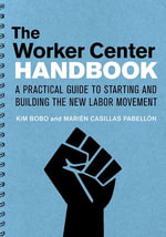 The Worker Center Handbook : A Practical Guide to Starting and Building the New Labor Movement - Kim Bobo