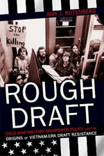 Rough Draft : Cold War Military Manpower Policy and the Origins of Vietnam-Era Draft Resistance - Amy J. Rutenberg
