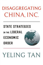 Disaggregating China, Inc. : State Strategies in the Liberal Economic Order - Yeling Tan