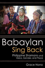 Babaylan Sing Back : Philippine Shamans and Voice, Gender, and Place - Grace Nono