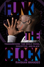 Funk the Clock : Transgressing Time While Young, Perceptive, and Black - Rahsaan Mahadeo