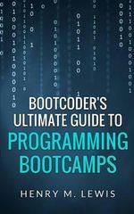 BootCoder's Ultimate Guide to Programming Bootcamps - Henry M Lewis
