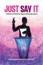 Just Say It : 7 Steps to Effective Public Speaking Skills - Bennique Inderria Brown