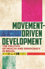 Movement-Driven Development : The Politics of Health and Democracy in Brazil - Christopher L. Gibson