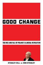 Good Change : The Rise and Fall of Poland's Illiberal Revolution - Stanley Bill