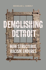 Demolishing Detroit : How Structural Racism Endures - Nicholas L. Caverly