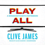 Play All : A Bingewatcher's Notebook - Clive James