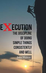 Execution : The Discipline of Doing Simple Things Consistently and Well - John Walton