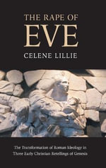 The Rape of Eve : The Transformation of Roman Ideology in Three Early Christian Retellings of Genesis - Celene Lillie