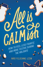 All Is Calmish : How to Feel Less Frantic and More Festive During the Holidays - Niro Feliciano