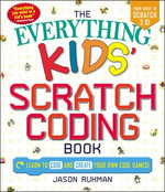 The Everything Kids' Scratch Coding Book : Learn to Code and Create Your Own Cool Games! - Jason Rukman