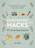 Gardening Hacks : 300+ Time and Money Saving Hacks - Jon VanZile
