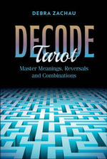 Decode Tarot : Master Meanings, Reversals, and Combinations - Debra Zachau
