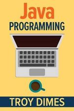 Java Programming : A Beginners Guide to Learning Java, Step by Step - Troy Dimes
