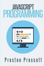 JavaScript Programming : A Beginners Guide to the Javascript Programming Language - Preston Prescott
