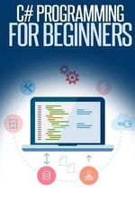 C# Programming for Beginners : An Introduction and Step-by-Step Guide to Programming in C# - Troy Dimes