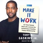 Make It Work : 22 Time-Tested, Real-Life Lessons for Sustaining a Healthy, Happy Relationship - Tony A. Gaskins Jr.