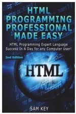 HTML Programming Professional Made Easy : Expert HTML Programming Language Success in a Day for Any Computer Users - Sam Key