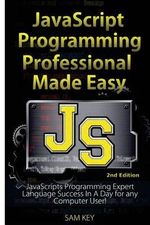 JavaScript Professional Programming Made Easy : Expert Javascripts Programming Language Success in a Day for Any Computer User! - Sam Key