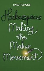 Hackerspaces : Making the Maker Movement - Sarah R. Davies