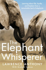 The Elephant Whisperer : Learning About Life, Loyalty and Freedom From a Remarkable Herd of Elephants - Graham Spence
