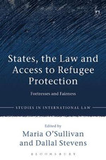 States, the Law and Access to Refugee Protection : Fortresses and Fairness - Maria O'Sullivan
