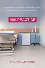 Malpractice : A Neurosurgeon Reveals How Our Health-Care System Puts Patients at Risk - John Bechtel