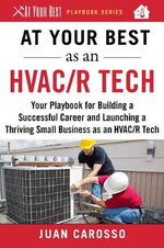 At Your Best as an HVAC/R Tech : Your Playbook for Building a Successful Career and Launching a Thriving Small Business as an HVAC/R Technician - Juan Carosso