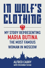 In Wolf's Clothing : My Story Representing Maria Butina, the Most Famous Woman in Moscow - Alfred Carry