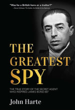 The Greatest Spy : The True Story of Churchill's Secret Agent Who Became the Model for James Bond, 007 - John Harte