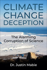 Climate Change Deception : The Alarming Corruption of Science - Justin Mabie