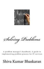 Solving Problems : A problem manager's handbook, a guide to implementing problem process for IT services - MR Shiva Kumar Bhaskaran