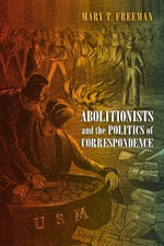 Abolitionists and the Politics of Correspondence : America in the Nineteenth Century - Mary Freeman