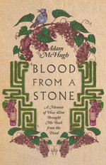 Blood From a Stone : A Memoir of How Wine Brought Me Back from the Dead - Adam S. McHugh