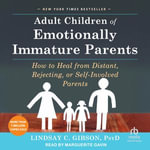 Adult Children of Emotionally Immature Parents : How to Heal from Distant, Rejecting, or Self-Involved Parents - Marguerite Gavin