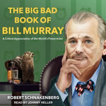 The Big Bad Book of Bill Murray : A Critical Appreciation of the World's Finest Actor - Robert Schnakenberg