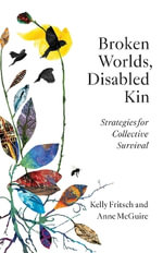 Broken Worlds, Disabled Kin : Strategies for Collective Survival - Kelly Fritsch