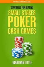Strategies for Beating Small Stakes Poker Cash Games - Jonathan Little