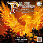 P is For Phoenix : An ABC Book of Legendary and Mythological Creatures - Chris Mason