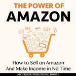The Power of Amazon : How to Sell on Amazon And Make Income in No Time - Matt Montanez