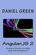 AngularJS 2 : A Simple Guide on Web App Development - Daniel Green
