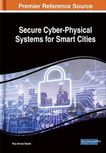 Secure Cyber-Physical Systems for Smart Cities : Advances in Computer and Electrical Engineering - Riaz Ahmed Shaikh