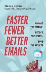 Faster, Fewer, Better Emails : Manage the Volume, Reduce the Stress, Love the Results - Dianna Booher
